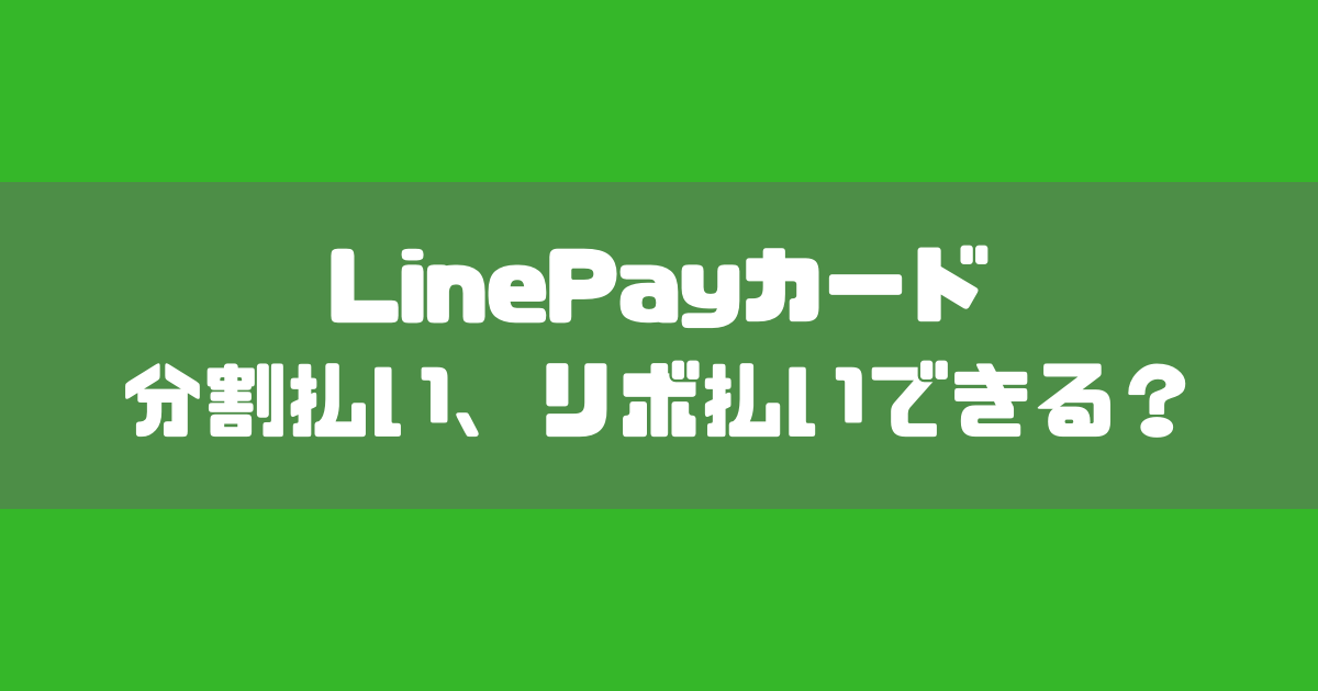 【これだけ読めばOK】LinePayカードって分割払い、リボ払いできる？