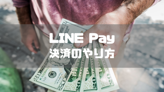 【わかりやすい】LINEPay(ラインペイ)での決済のやり方を徹底解説！