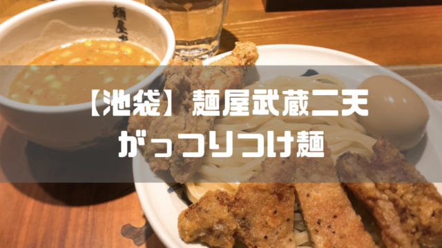 【池袋】麺屋武蔵二天でがっつり目の濃厚つけ麺を実食【鶏天・豚天】