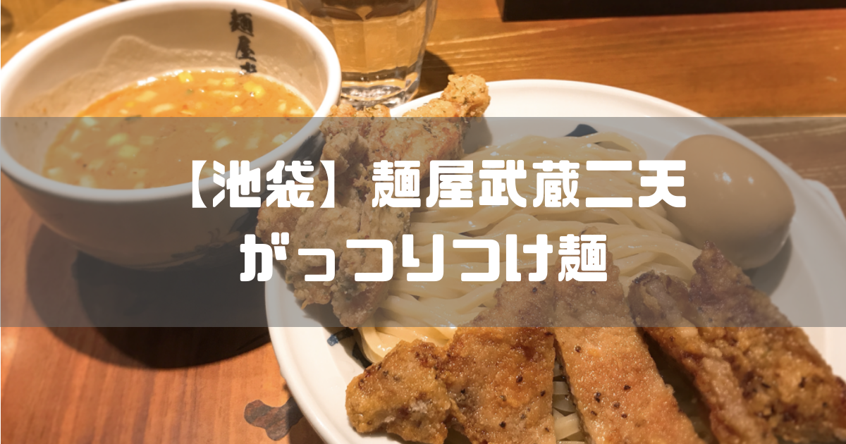 【池袋】麺屋武蔵二天でがっつり目の濃厚つけ麺を実食【鶏天・豚天】