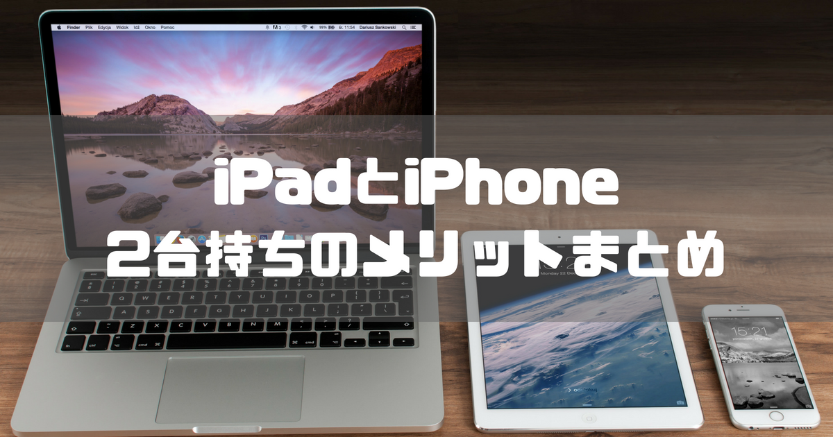 超便利 Iphone Ipadの2台持ちはメリット絶大 オススメの使い分けを紹介 デガログ